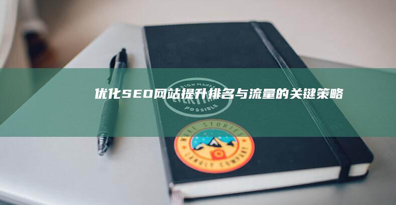 优化SEO网站：提升排名与流量的关键策略