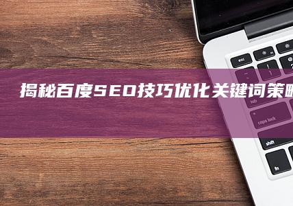 揭秘百度SEO技巧：优化关键词策略提升搜索排名